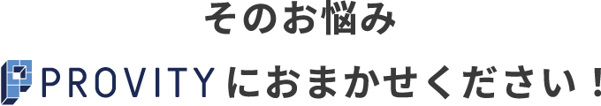 そのお悩みPROVITYが解決します！